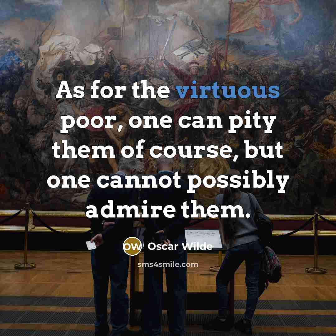 “As for the virtuous poor, one can pity them of course, but one cannot possibly admire them.” quote by Oscar Wilde