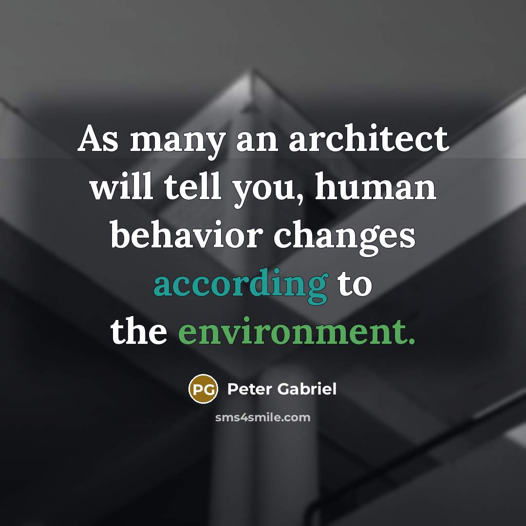 “As many an architect will tell you, human behavior changes according to the environment.” quote by Peter Gabriel