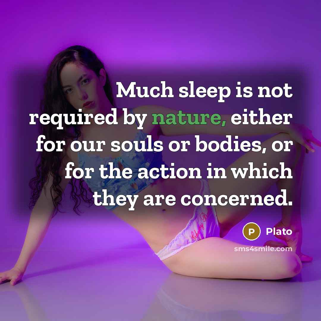 “Much sleep is not required by nature, either for our souls or bodies, or for the action in which they are concerned.” quote by Plato
