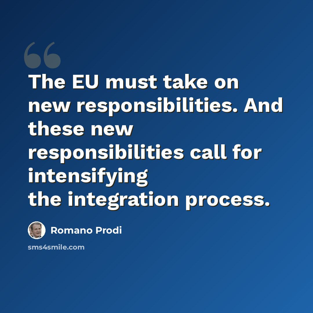 “The EU must take on new responsibilities. And these new responsibilities call for intensifying the integration process.” quote by Romano Prodi