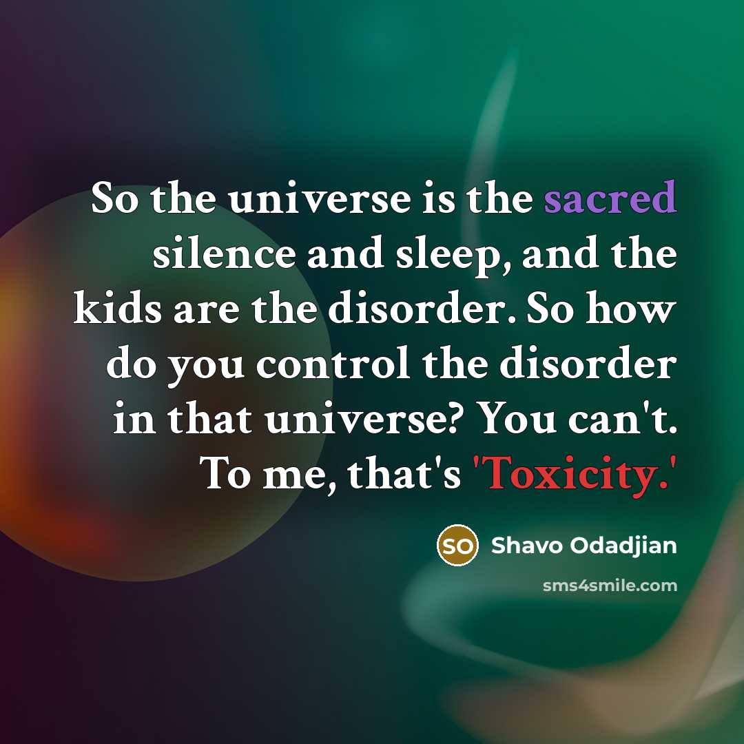 “So the universe is the sacred silence and sleep, and the kids are the disorder. So how do you control the disorder in that universe? You can't. To me, that's 'Toxicity.'” quote by Shavo Odadjian