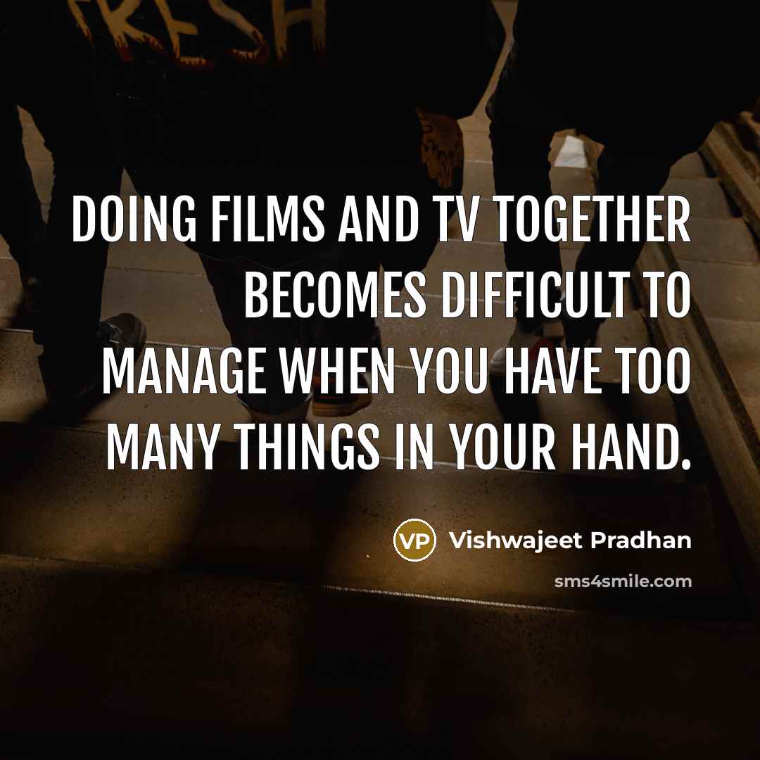 “Doing films and TV together becomes difficult to manage when you have too many things in your hand.” quote by Vishwajeet Pradhan