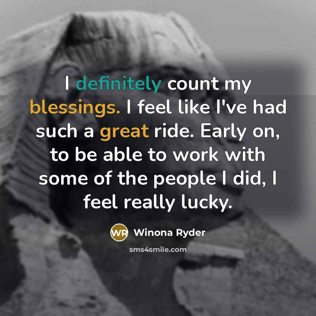 “I definitely count my blessings. I feel like I've had such a great ride. Early on, to be able to work with some of the people I did, I feel really lucky.” quote by Winona Ryder