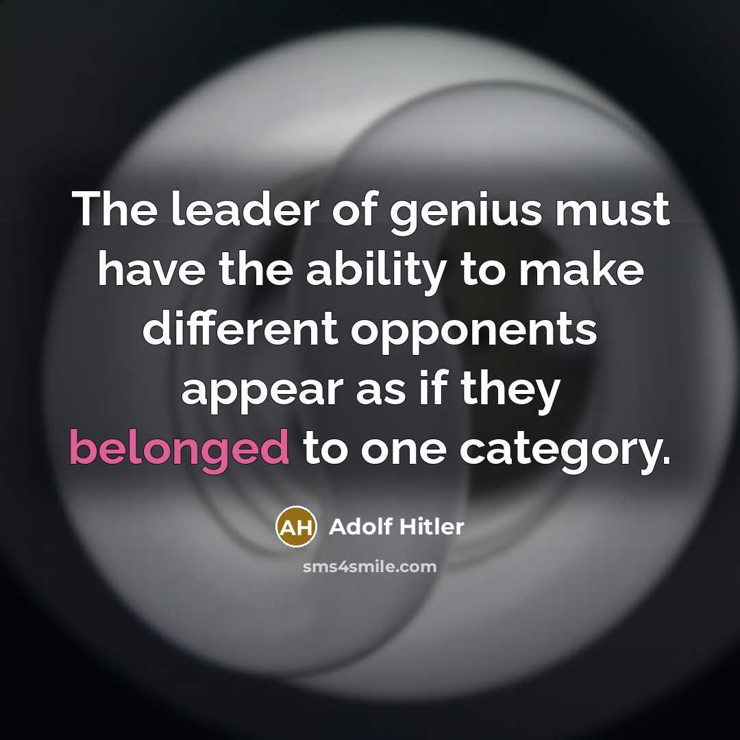 “The leader of genius must have the ability to make different opponents appear as if they belonged to one category.” quote by Adolf Hitler