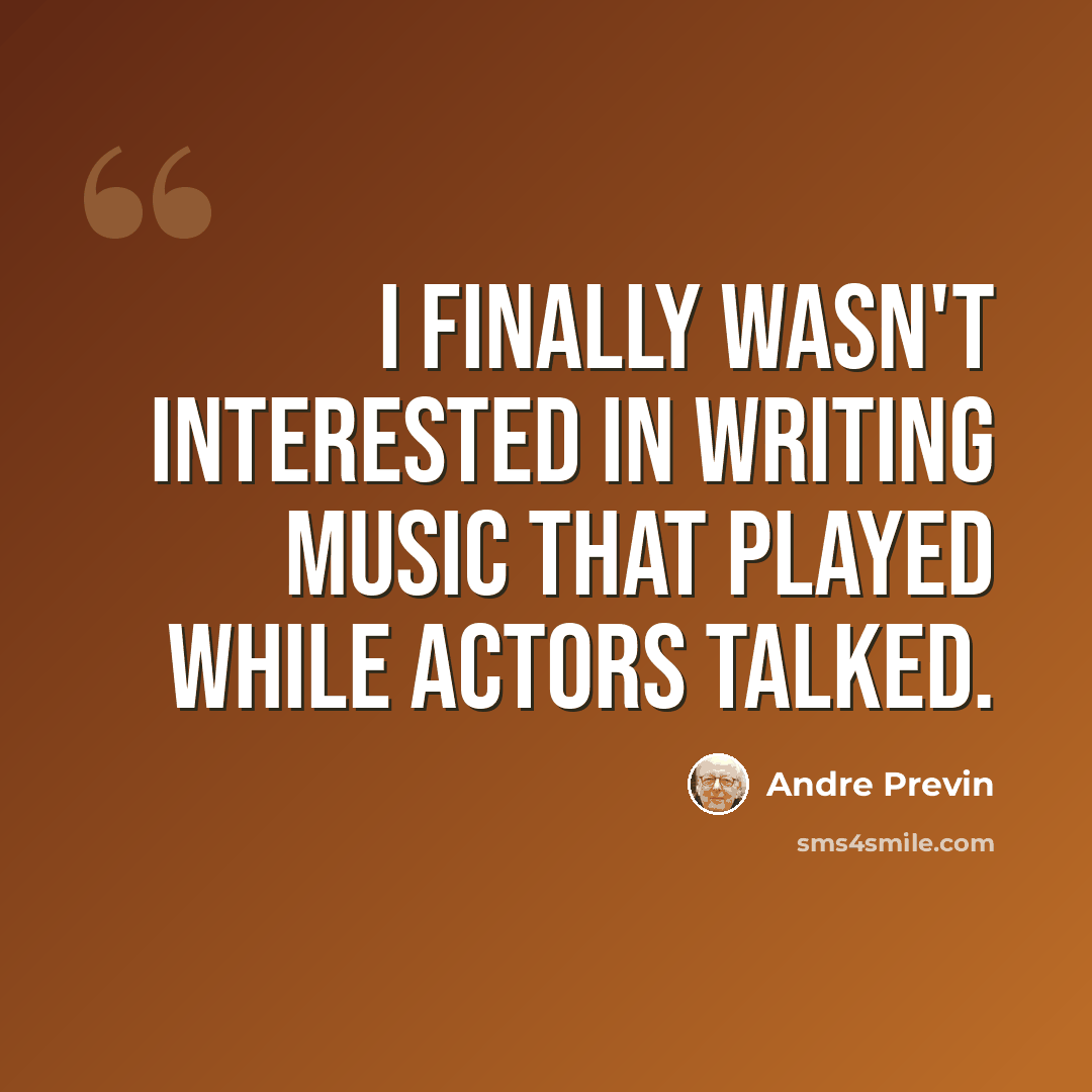 “I finally wasn't interested in writing music that played while actors talked.” quote by Andre Previn