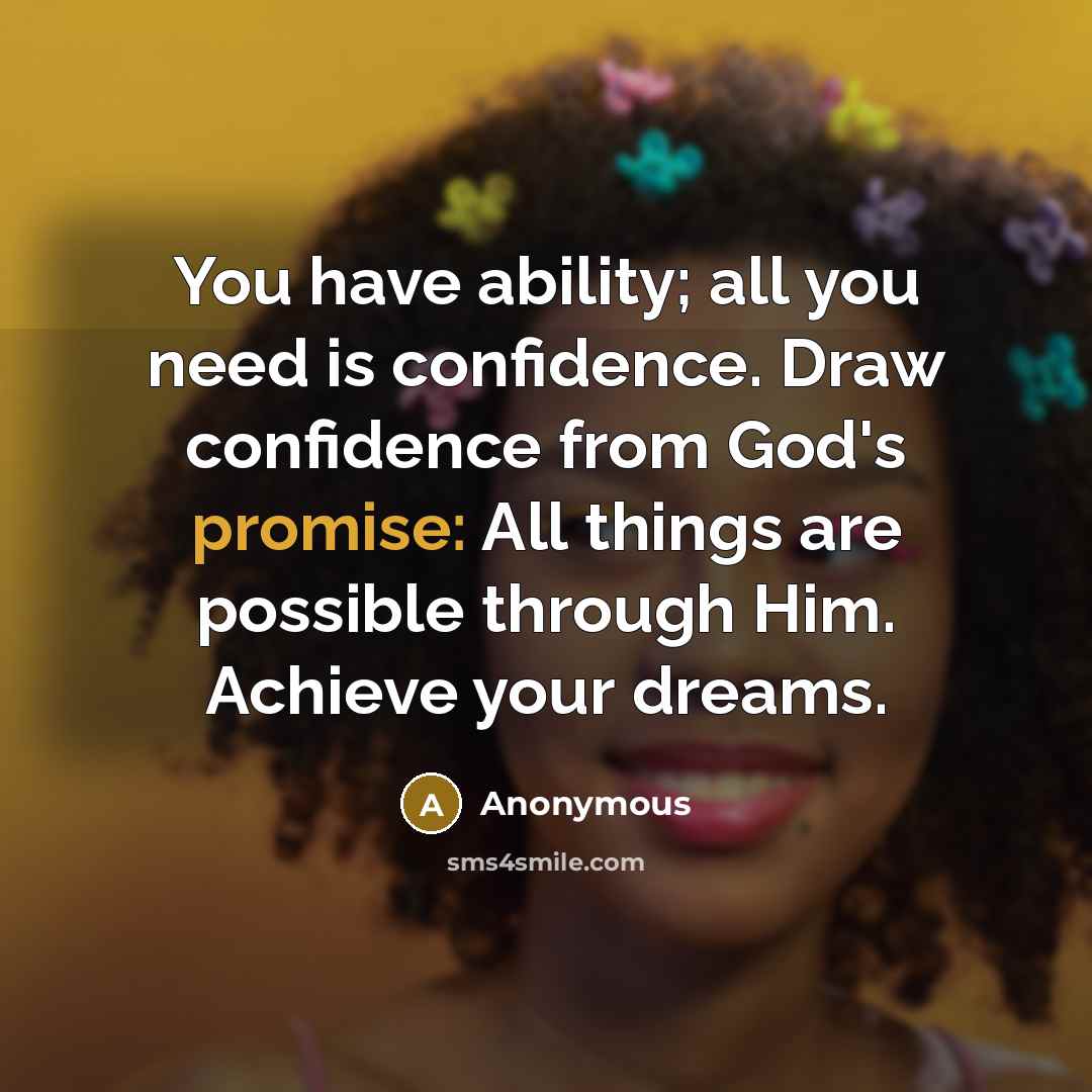 “You have ability; all you need is confidence. Draw confidence from God's promise: All things are possible through Him. Achieve your dreams.” quote by Anonymous