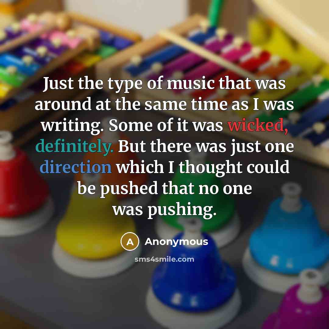 “Just the type of music that was around at the same time as I was writing. Some of it was wicked, definitely. But there was just one direction which I thought could be pushed that no one was pushing.” quote by Anonymous