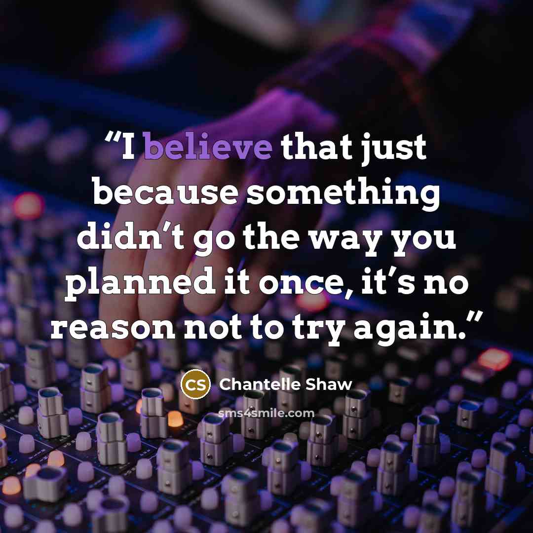 “I believe that just because something didn’t go the way you planned it once, it’s no reason not to try again.” quote by Chantelle Shaw
