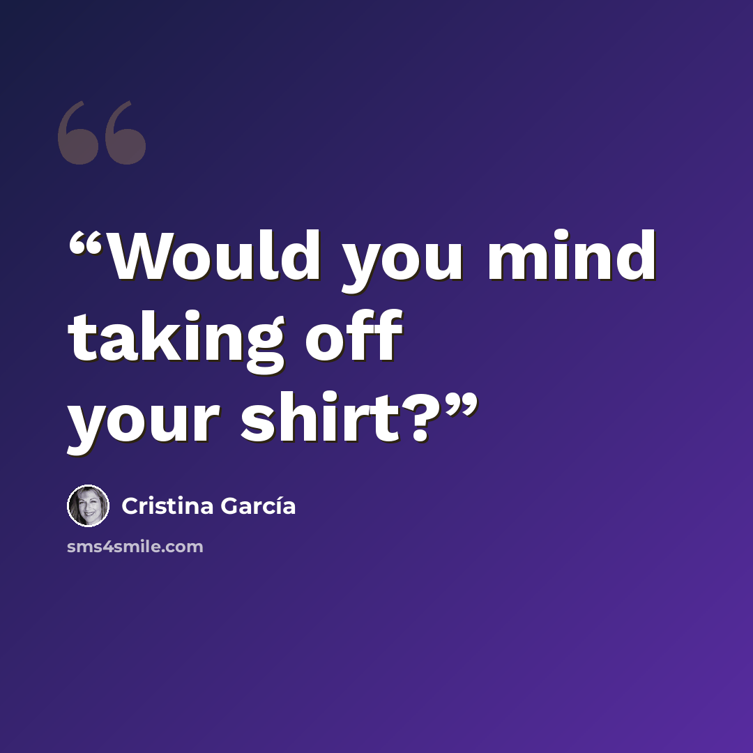 “Would you mind taking off your shirt?” quote by Cristina Garcia