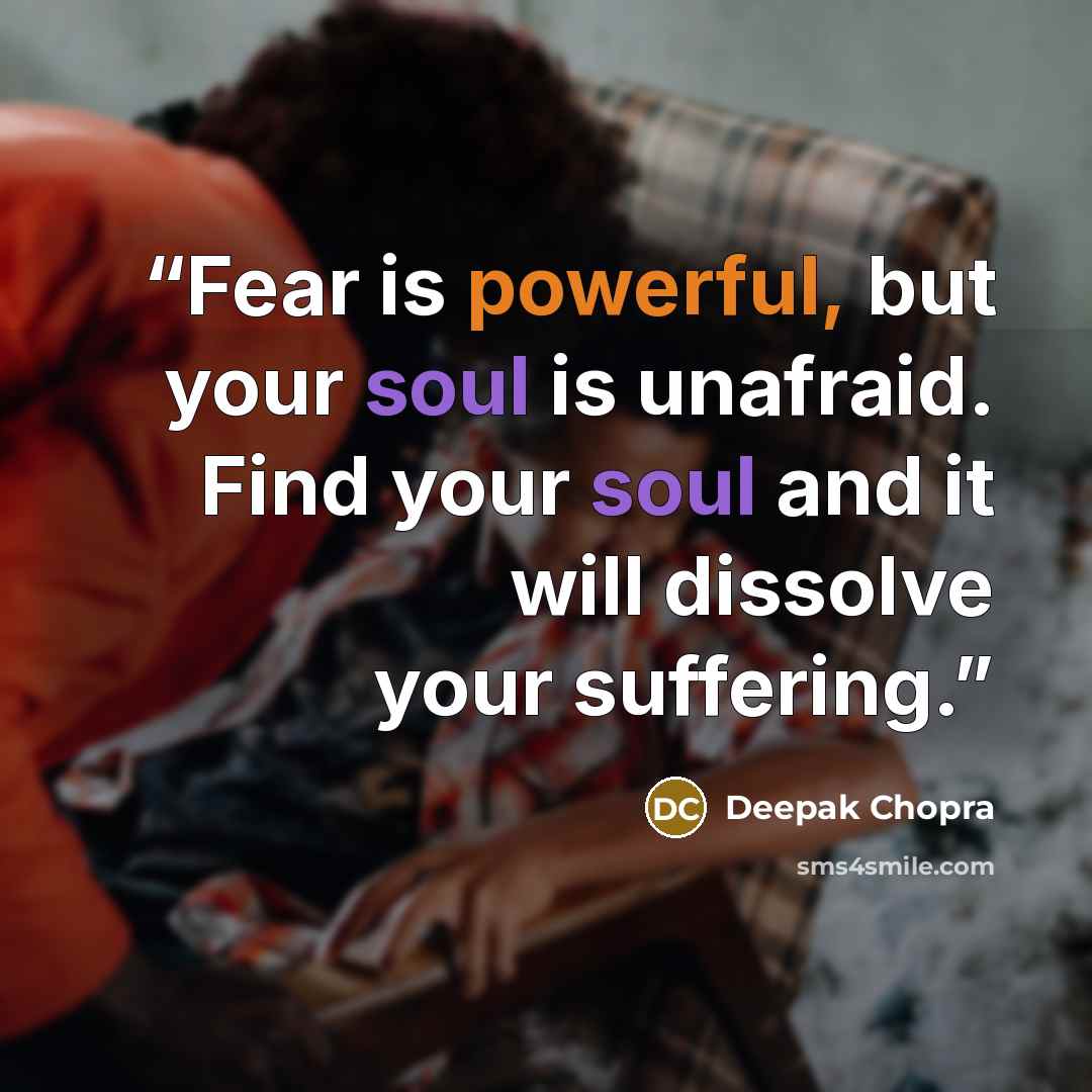 “Fear is powerful, but your soul is unafraid. Find your soul and it will dissolve your suffering.” quote by Deepak Chopra