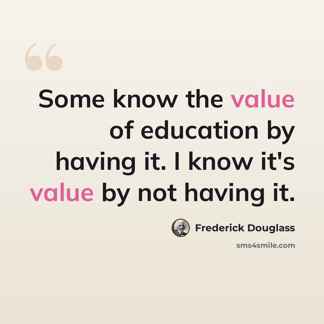 “Some know the value of education by having it. I know it's value by not having it.” quote by Frederick Douglass