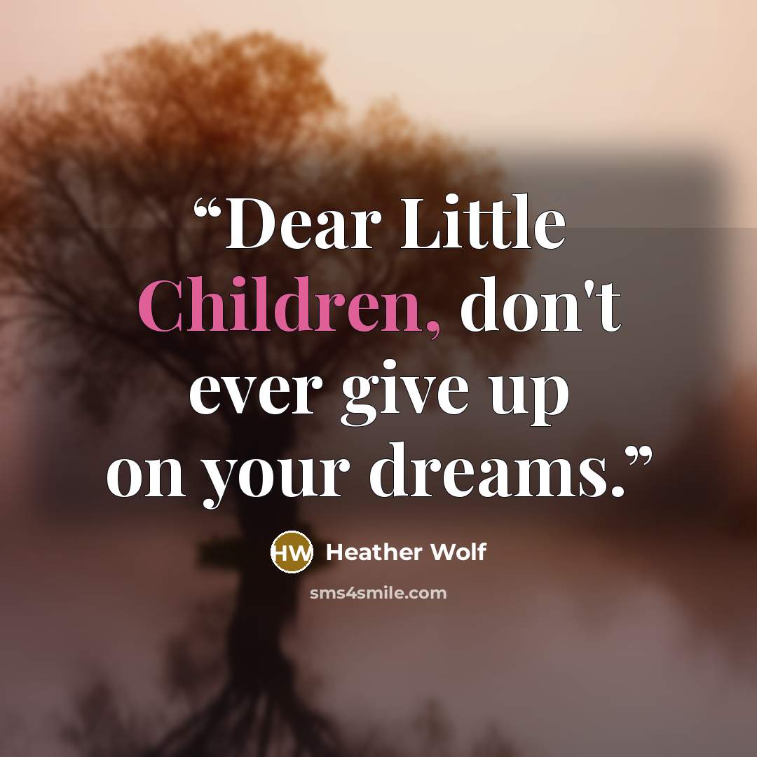 “Dear Little Children, don't ever give up on your dreams.” quote by Heather Wolf