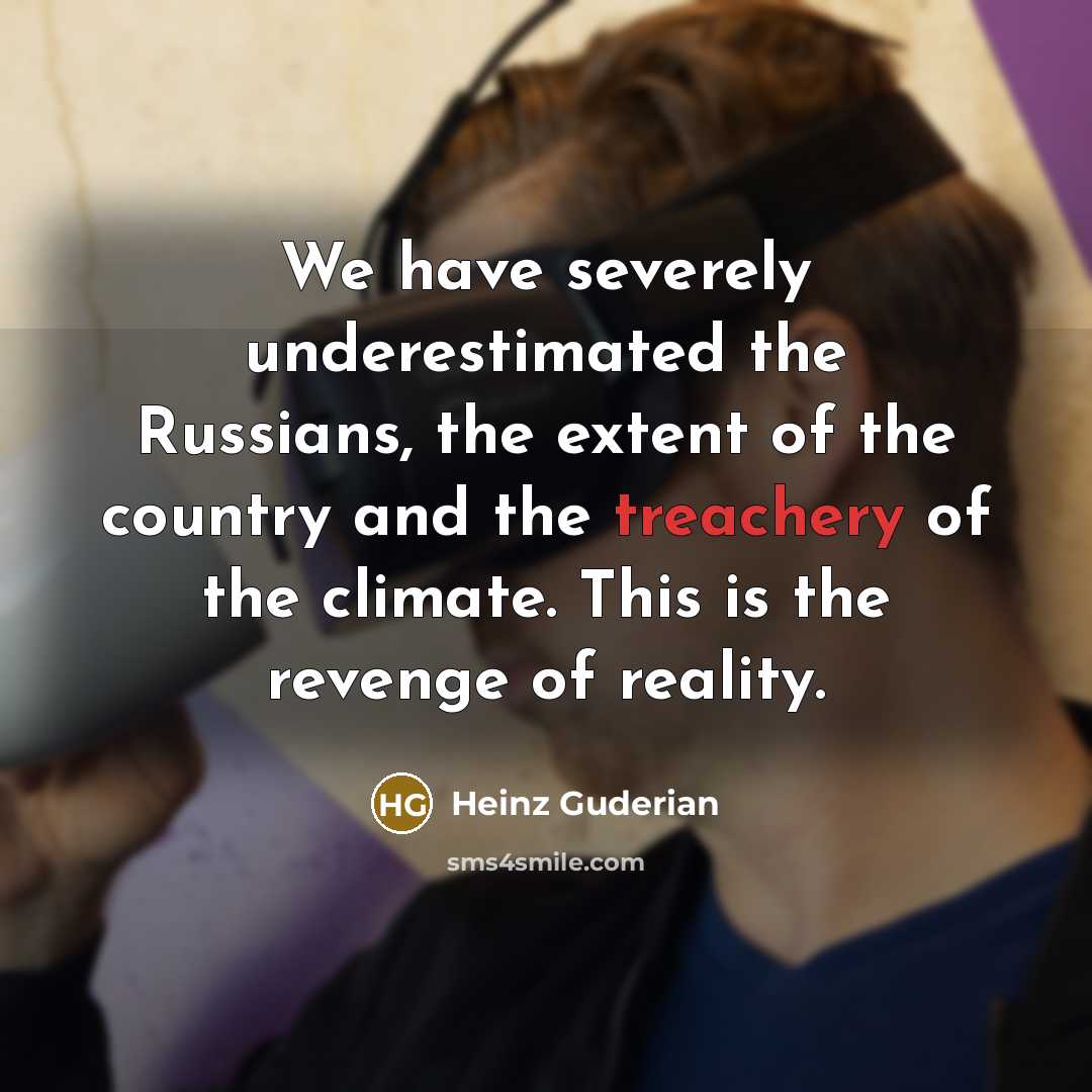 “We have severely underestimated the Russians, the extent of the country and the treachery of the climate. This is the revenge of reality.” quote by Heinz Guderian