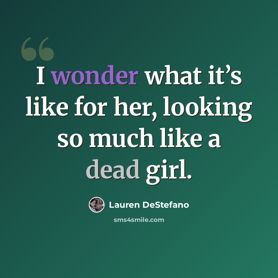 “I wonder what it’s like for her, looking so much like a dead girl.” quote by Lauren DeStefano