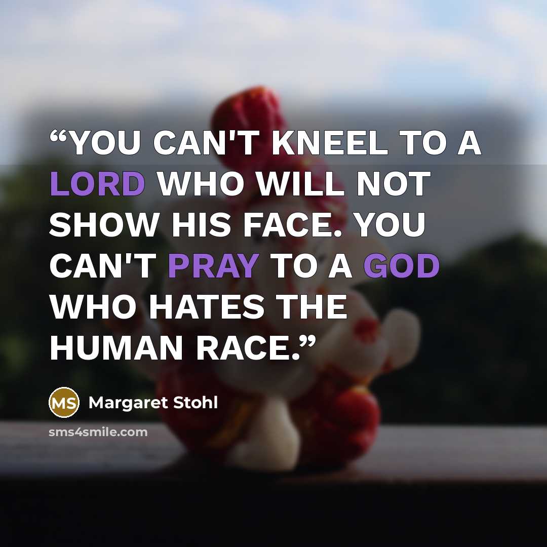 “YOU CAN'T KNEEL TO A LORD WHO WILL NOT SHOW HIS FACE. YOU CAN'T PRAY TO A GOD WHO HATES THE HUMAN RACE.” quote by Margaret Stohl