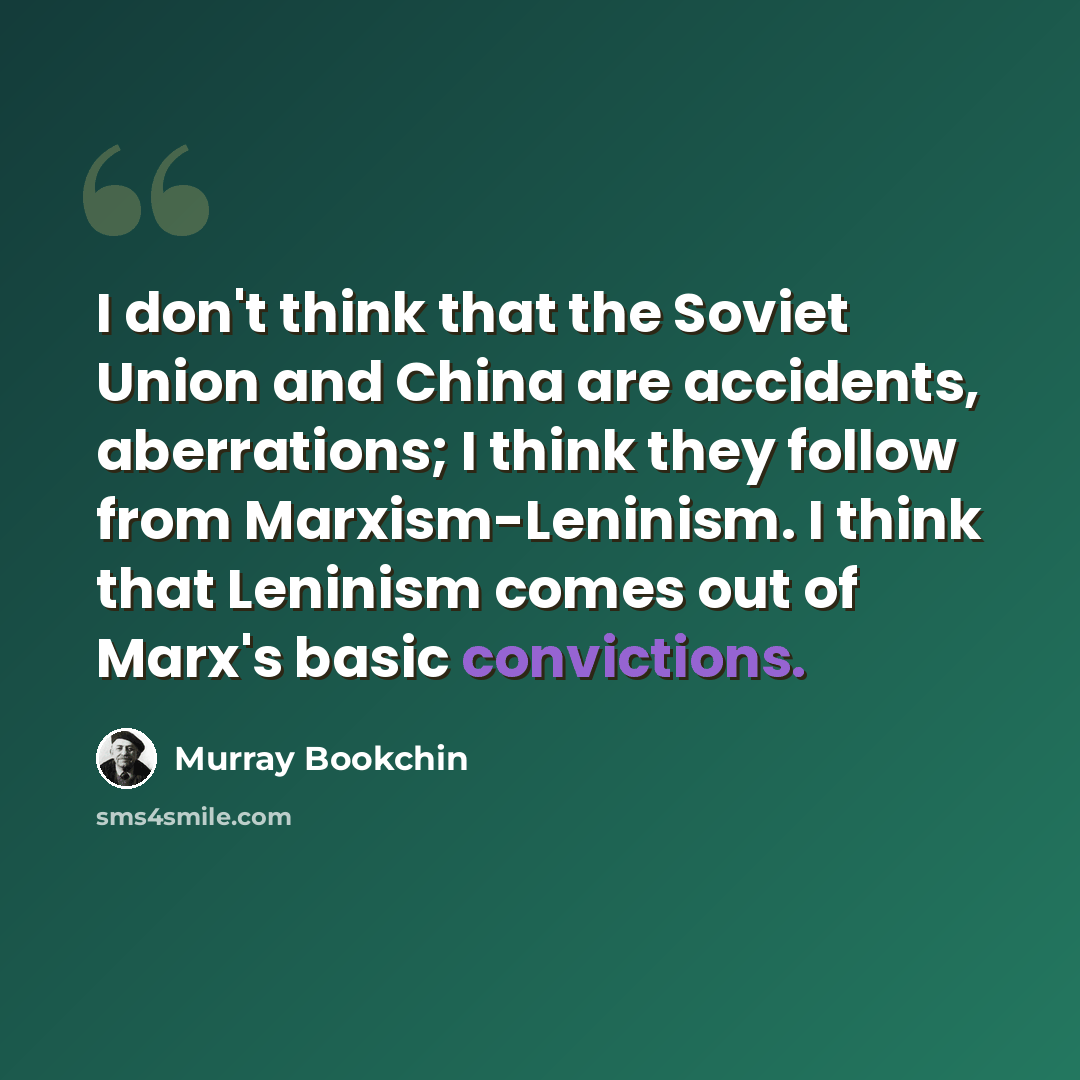 “I don't think that the Soviet Union and China are accidents, aberrations; I think they follow from Marxism-Leninism. I think that Leninism comes out of Marx's basic convictions.” quote by Murray Bookchin