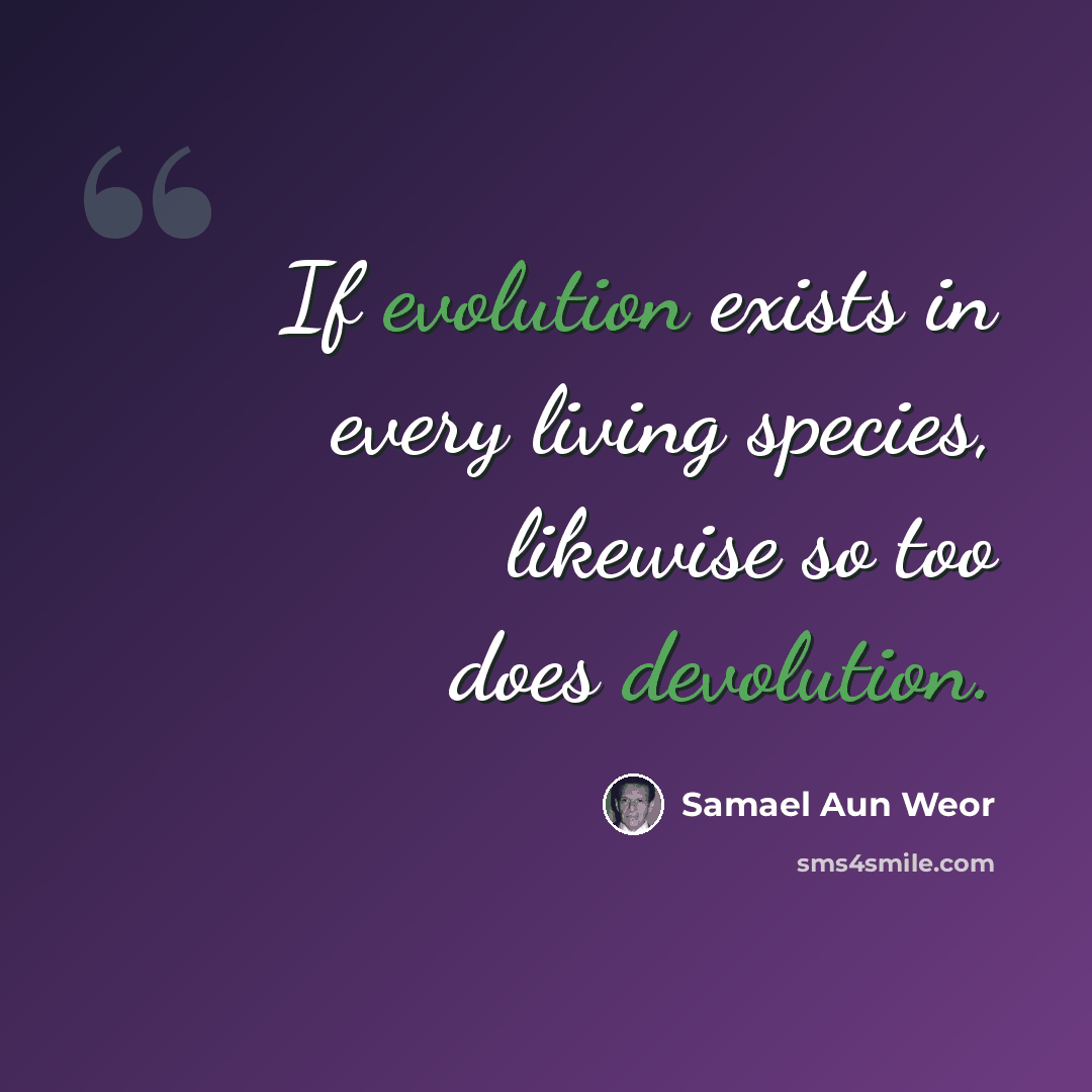 “If evolution exists in every living species, likewise so too does devolution.” quote by Samael Aun Weor
