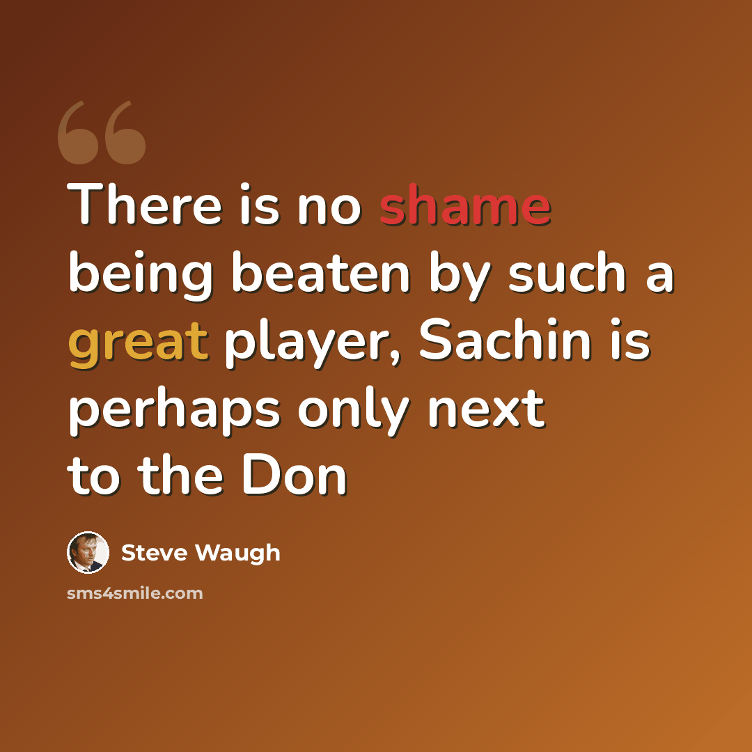 “There is no shame being beaten by such a great player, Sachin is perhaps only next to the Don” quote by Steve Waugh