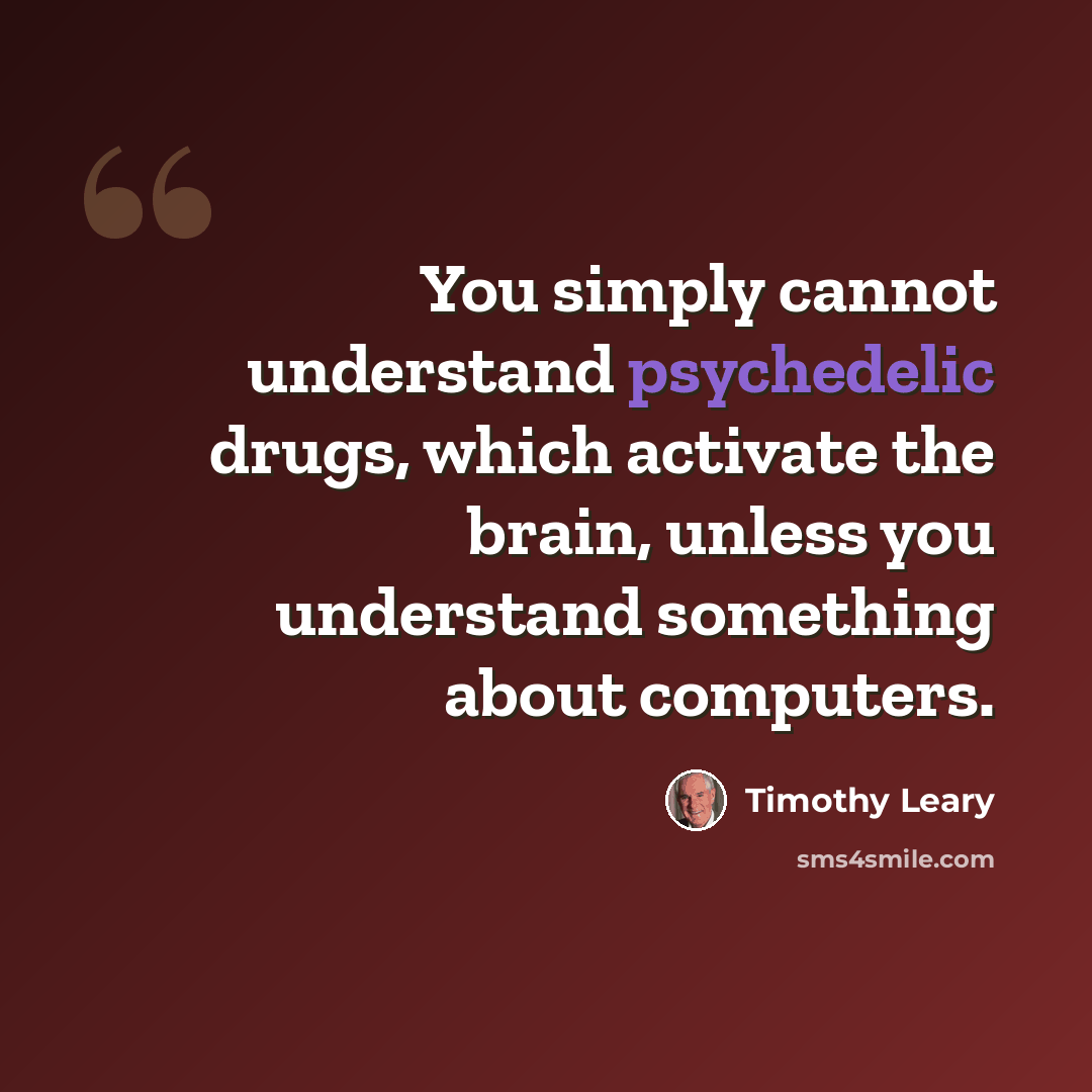 “You simply cannot understand psychedelic drugs, which activate the brain, unless you understand something about computers.” quote by Timothy Leary