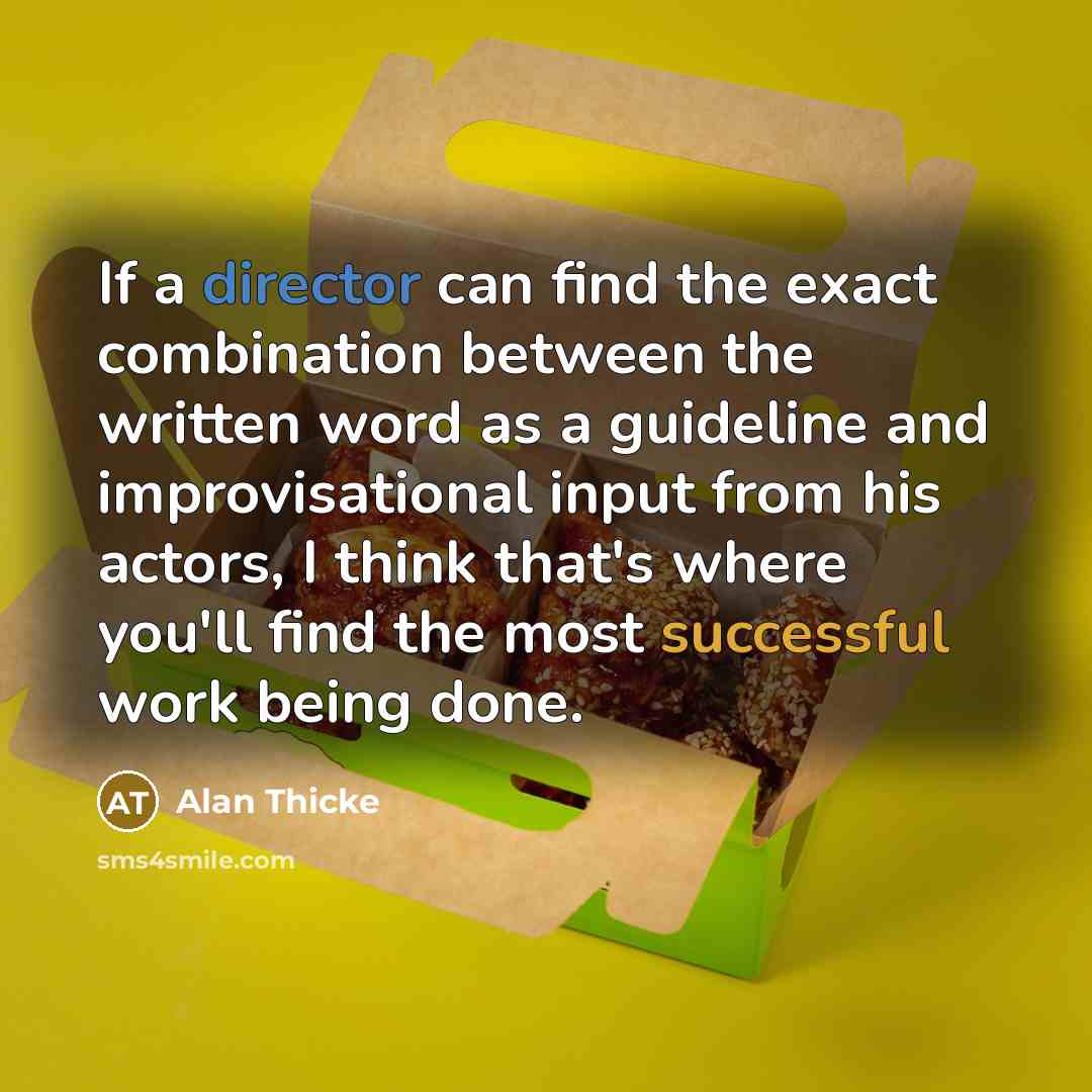“If a director can find the exact combination between the written word as a guideline and improvisational input from his actors, I think that's where you'll find the most successful work being done.” quote by Alan Thicke