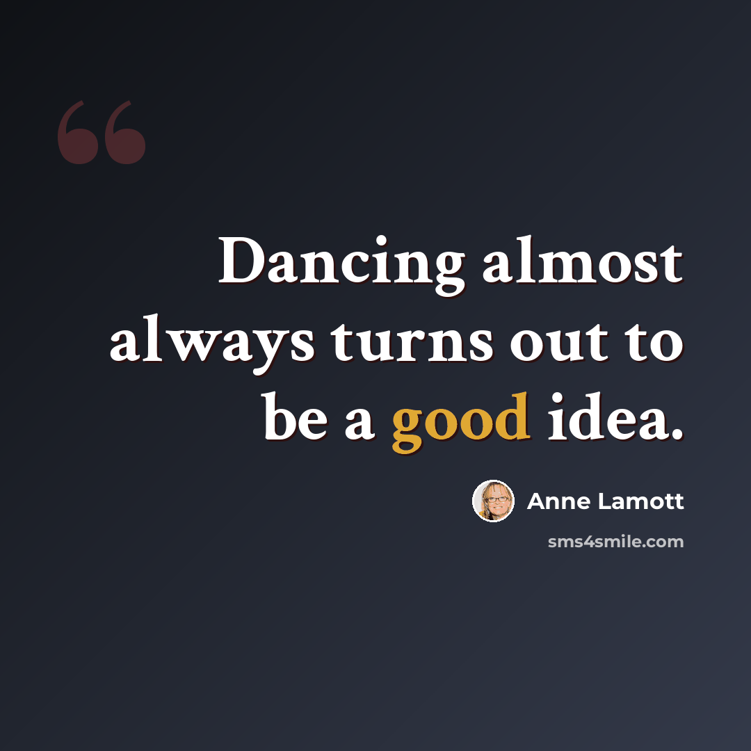 “Dancing almost always turns out to be a good idea.” quote by Anne Lamott