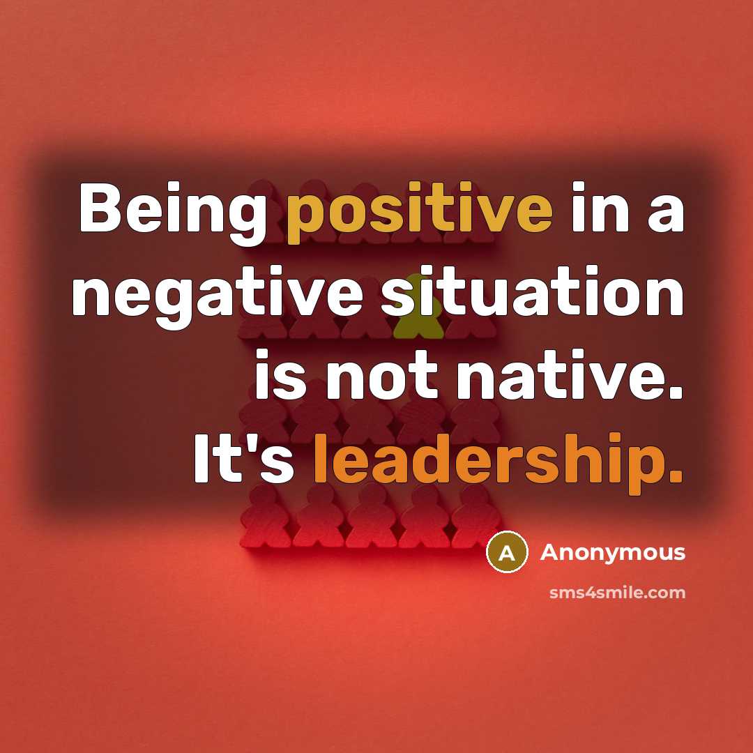 “Being positive in a negative situation is not native. It's leadership.” quote by Anonymous