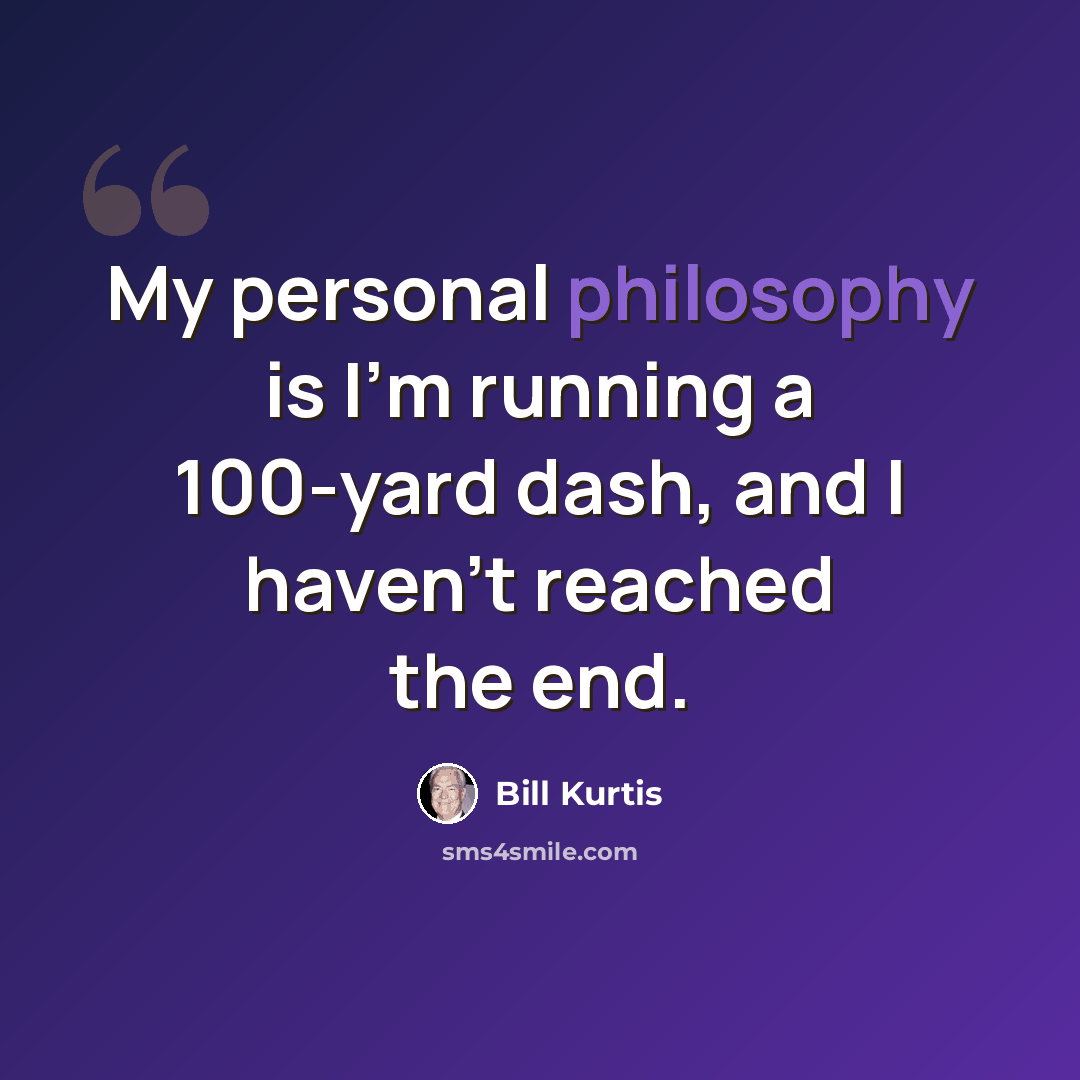 “My personal philosophy is I'm running a 100-yard dash, and I haven't reached the end.” quote by Bill Kurtis