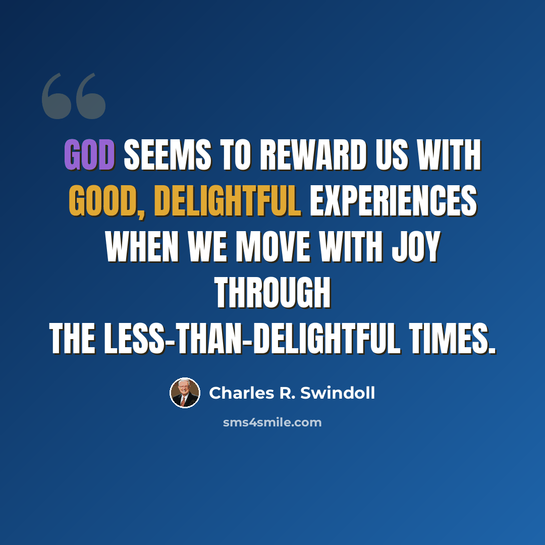 “God seems to reward us with good, delightful experiences when we move with joy through the less-than-delightful times.” quote by Charles R. Swindoll