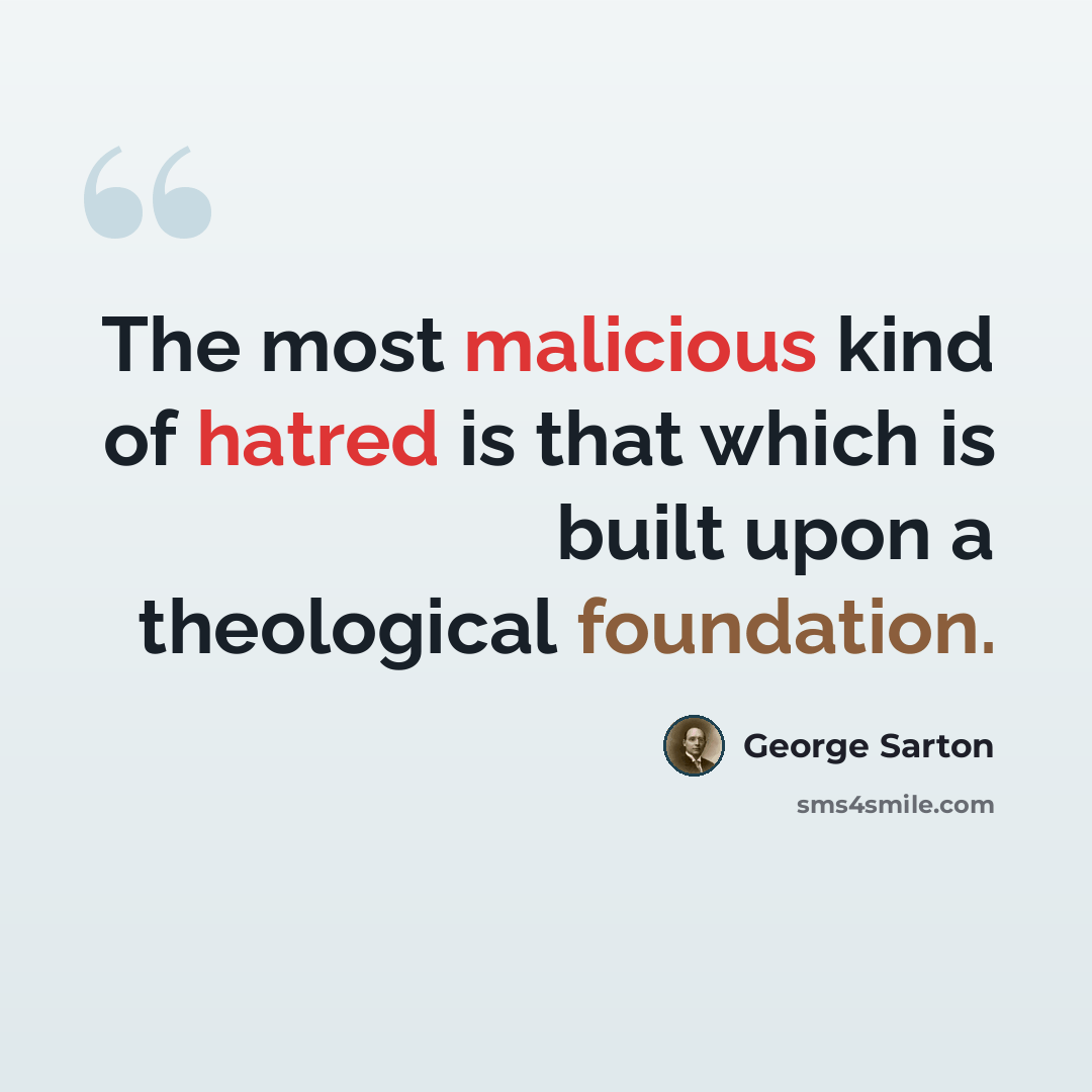 “The most malicious kind of hatred is that which is built upon a theological foundation.” quote by George Sarton