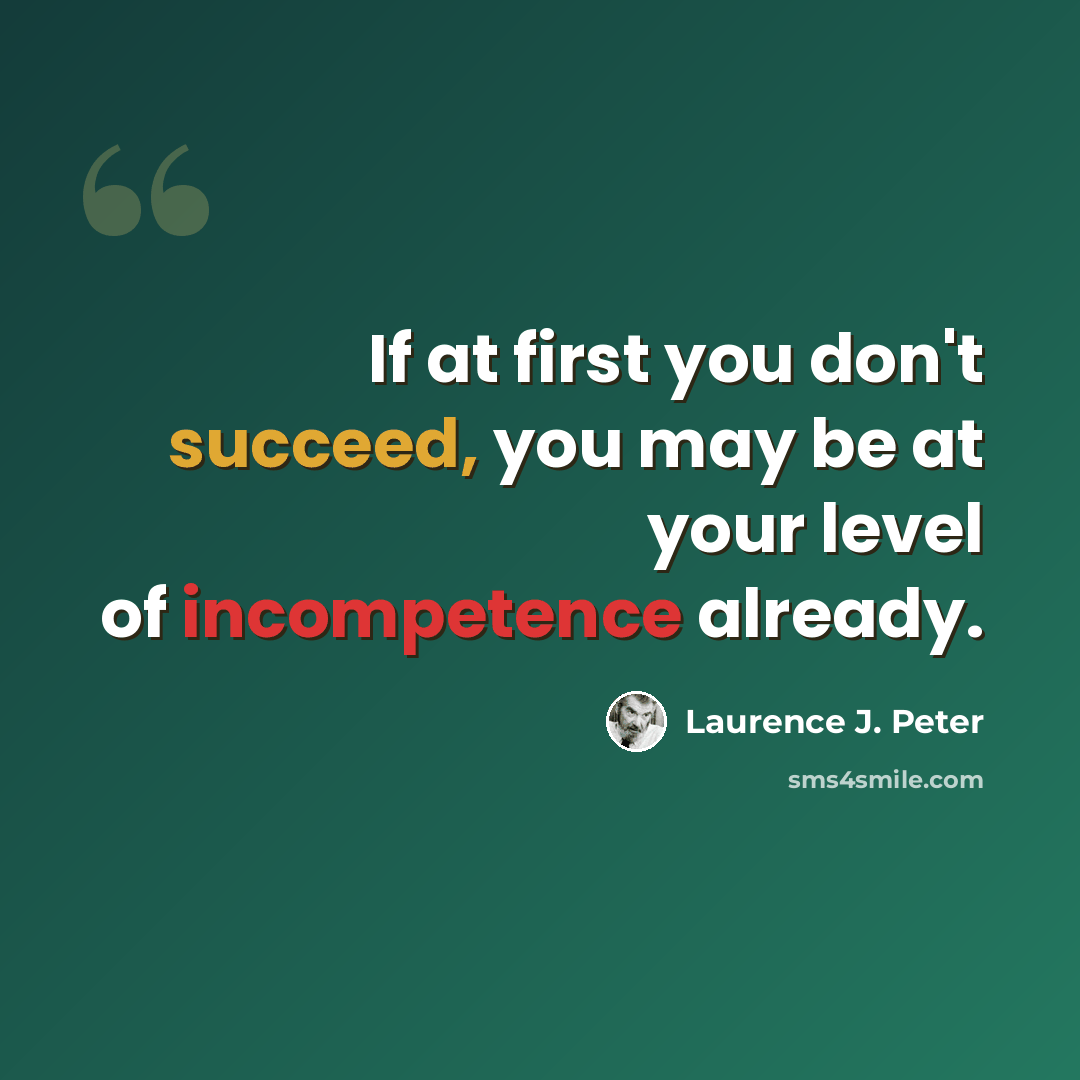 “If at first you don't succeed, you may be at your level of incompetence already.” quote by Laurence J. Peter