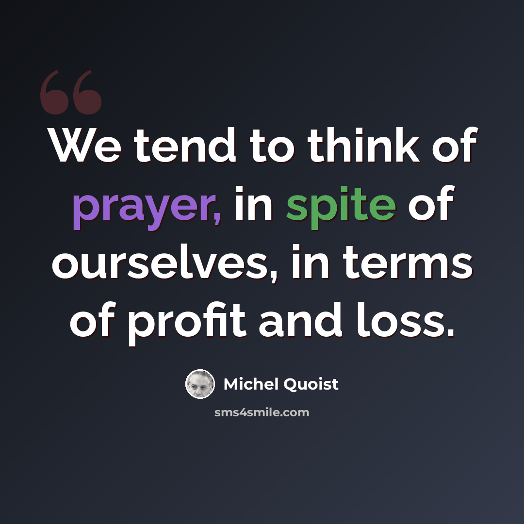 “We tend to think of prayer, in spite of ourselves, in terms of profit and loss.” quote by Michel Quoist