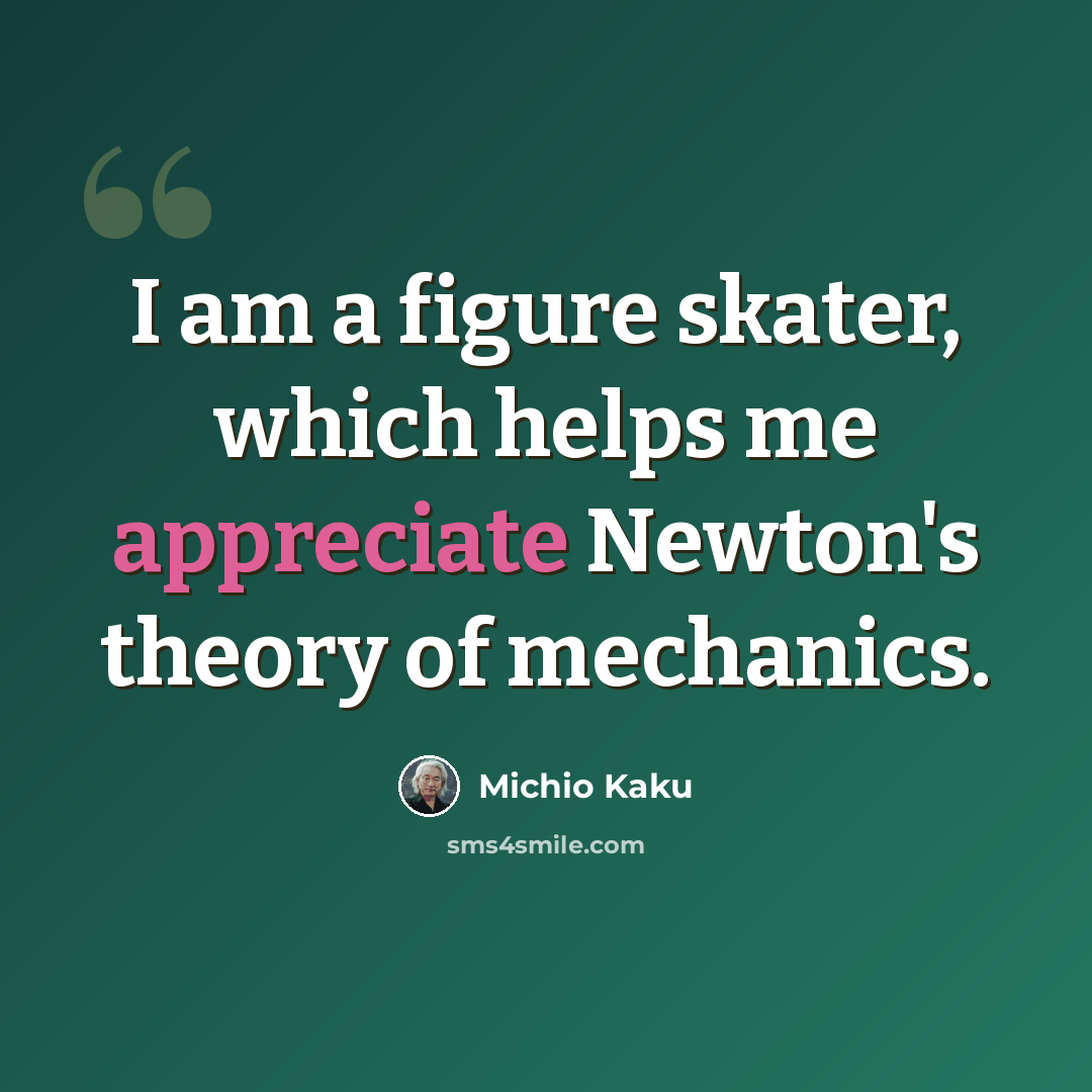 “I am a figure skater, which helps me appreciate Newton's theory of mechanics.” quote by Michio Kaku