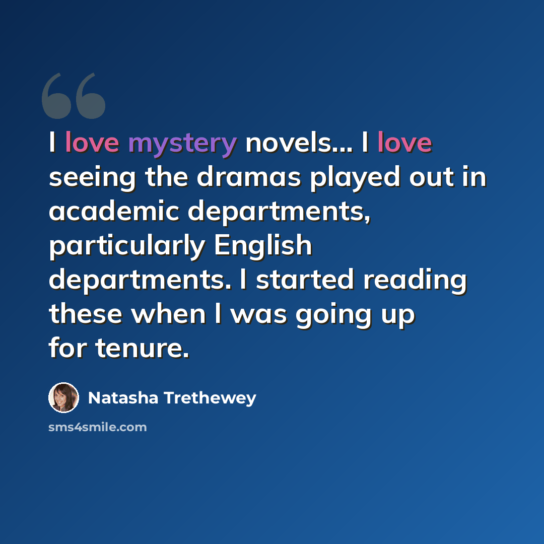 “I love mystery novels... I love seeing the dramas played out in academic departments, particularly English departments. I started reading these when I was going up for tenure.” quote by Natasha Trethewey