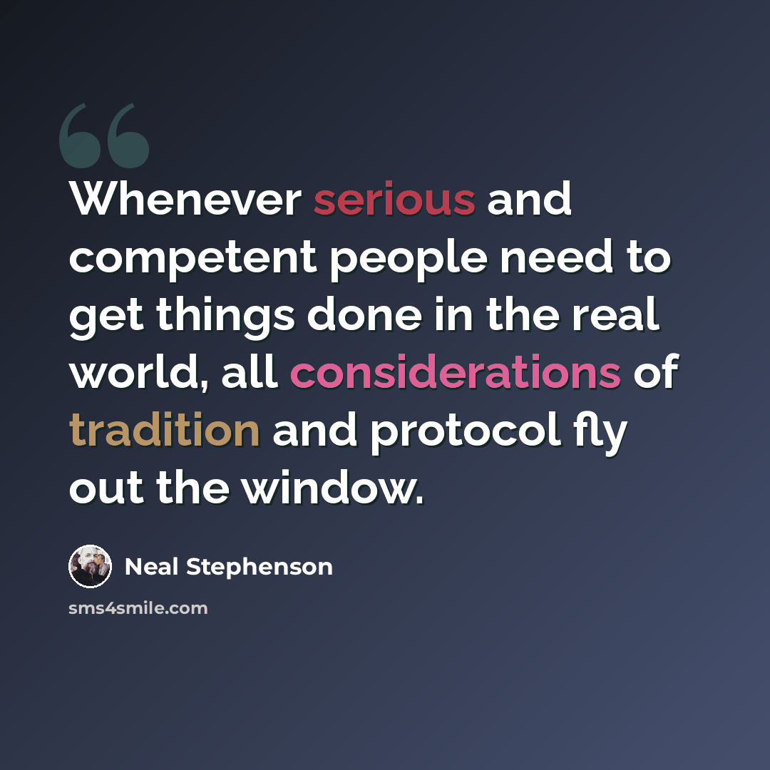 “Whenever serious and competent people need to get things done in the real world, all considerations of tradition and protocol fly out the window.” quote by Neal Stephenson