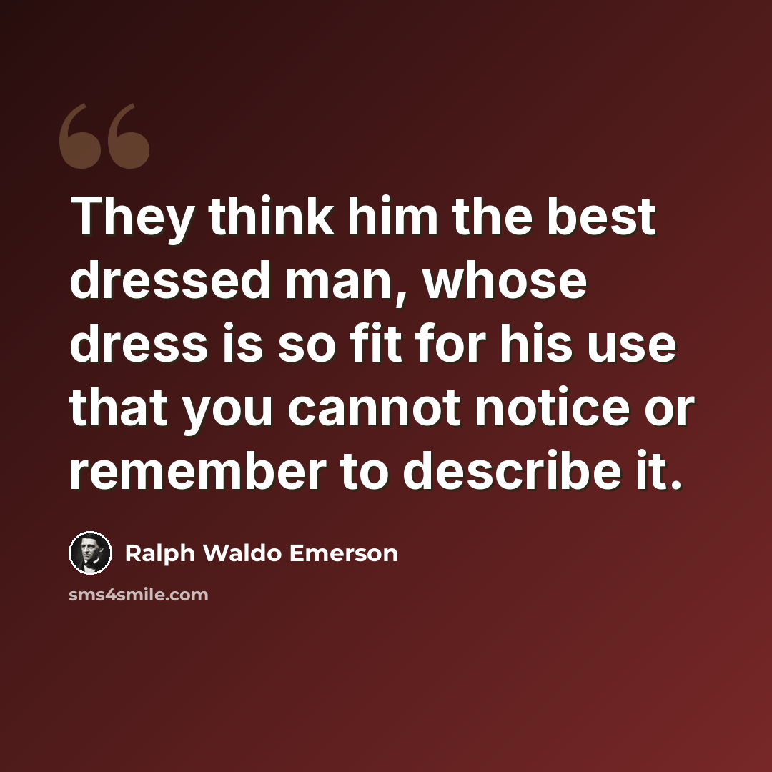 “They think him the best dressed man, whose dress is so fit for his use that you cannot notice or remember to describe it.” quote by Ralph Waldo Emerson
