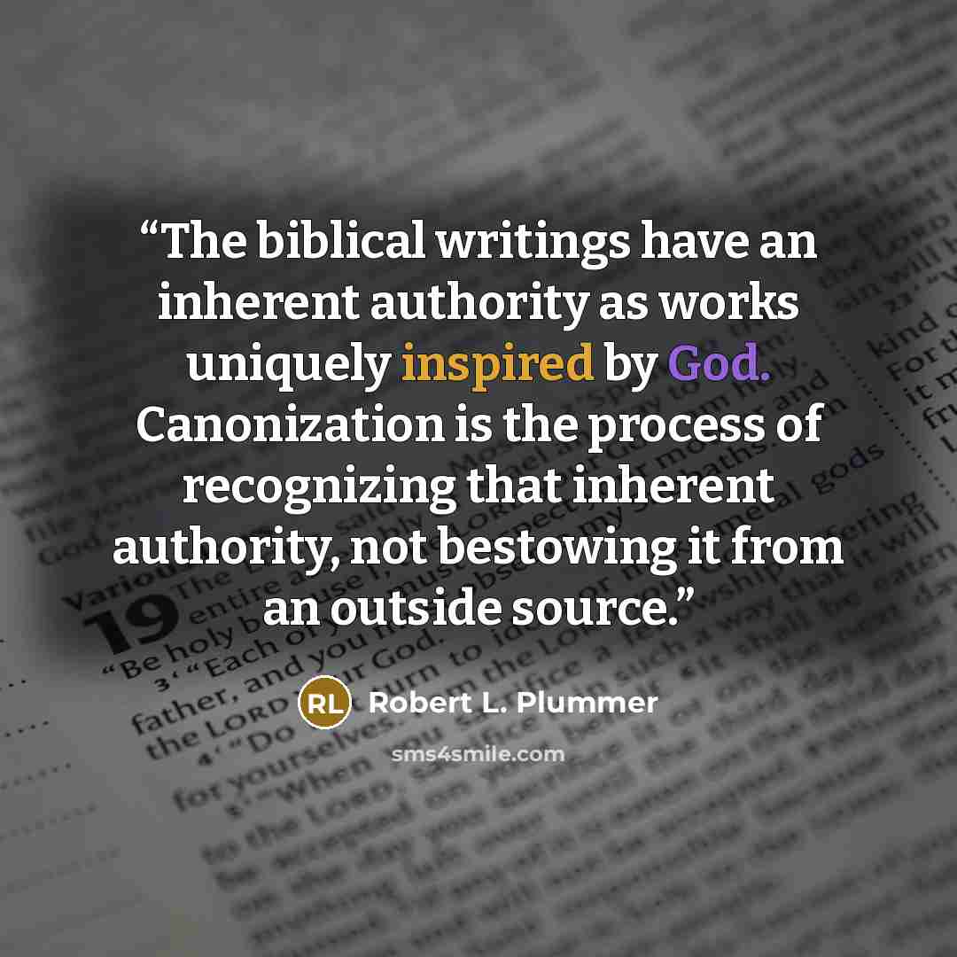 “The biblical writings have an inherent authority as works uniquely inspired by God. Canonization is the process of recognizing that inherent authority, not bestowing it from an outside source.” quote by Robert L. Plummer