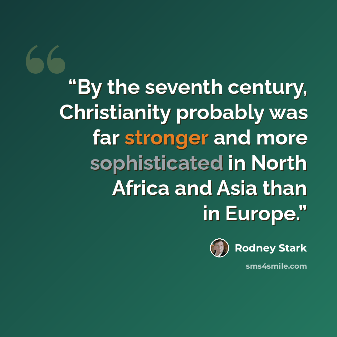 “By the seventh century, Christianity probably was far stronger and more sophisticated in North Africa and Asia than in Europe.” quote by Rodney Stark
