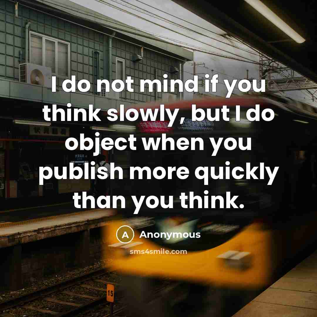 “I do not mind if you think slowly, but I do object when you publish more quickly than you think.” quote by Anonymous