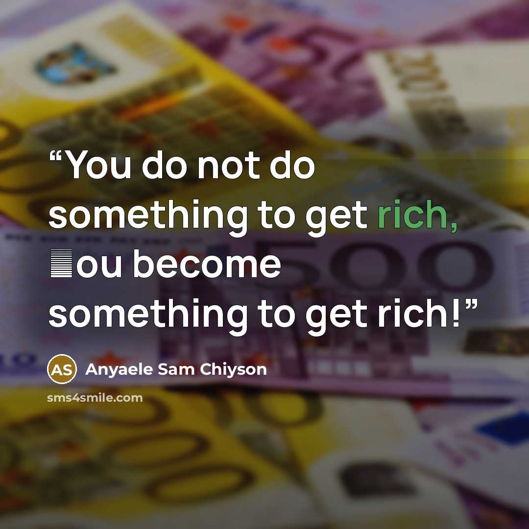 “You do not do something to get rich, ƴou become something to get rich!” quote by Anyaele Sam Chiyson