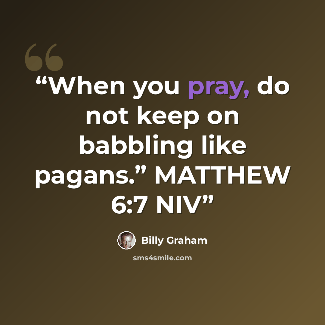 “When you pray, do not keep on babbling like pagans.” MATTHEW 6:7 NIV” quote by Billy Graham