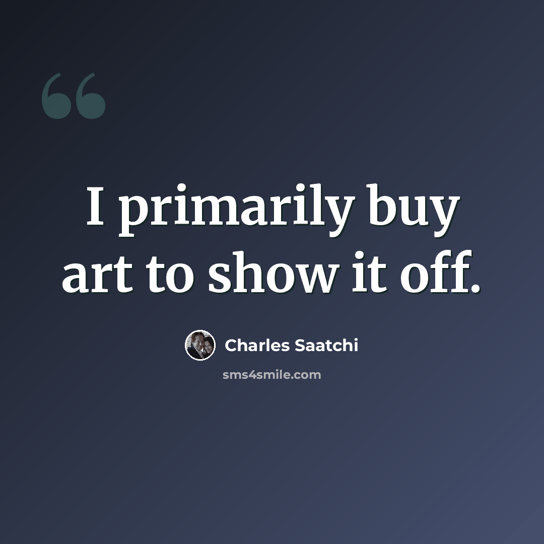“I primarily buy art to show it off.” quote by Charles Saatchi