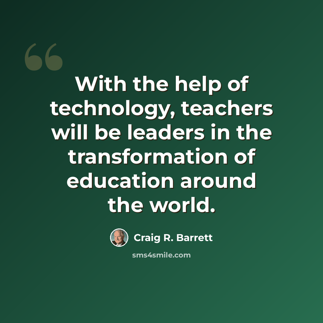 “With the help of technology, teachers will be leaders in the transformation of education around the world.” quote by Craig R. Barrett