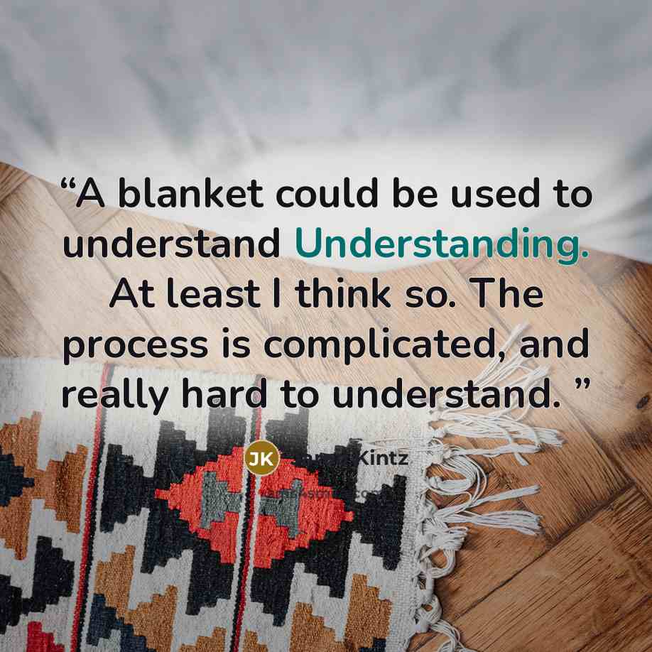 “A blanket could be used to understand Understanding. At least I think so. The process is complicated, and really hard to understand.” quote by Jarod Kintz