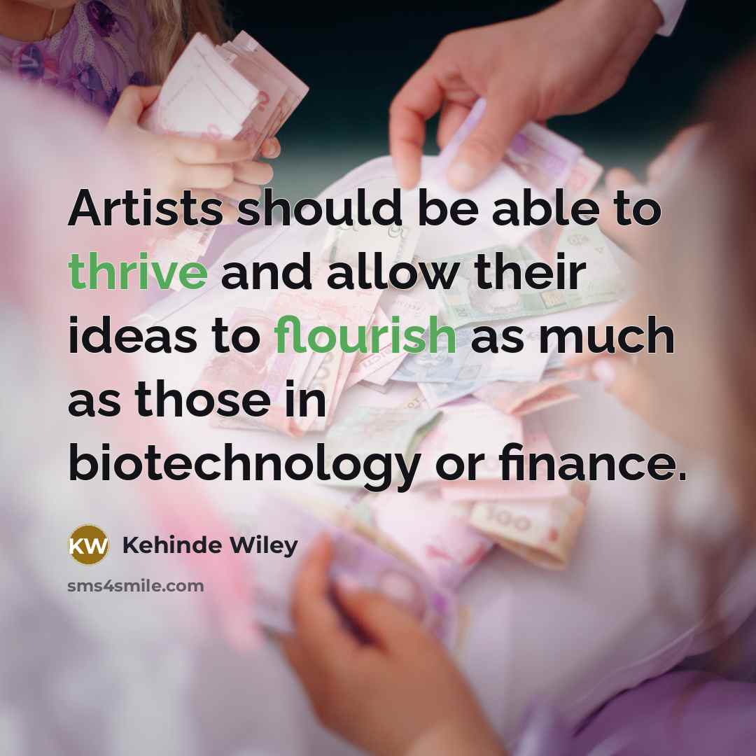 “Artists should be able to thrive and allow their ideas to flourish as much as those in biotechnology or finance.” quote by Kehinde Wiley