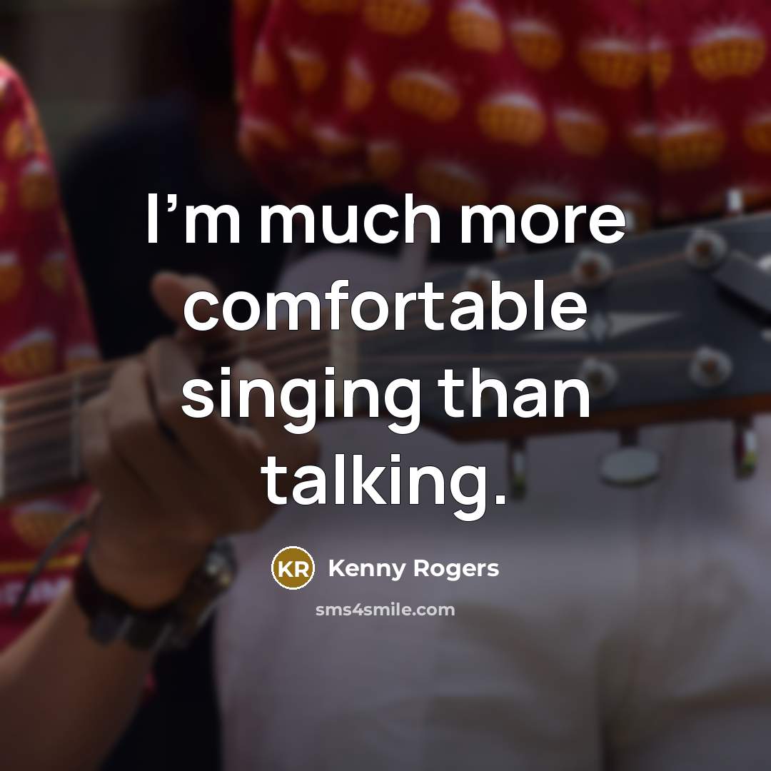 “I'm much more comfortable singing than talking.” quote by Kenny Rogers