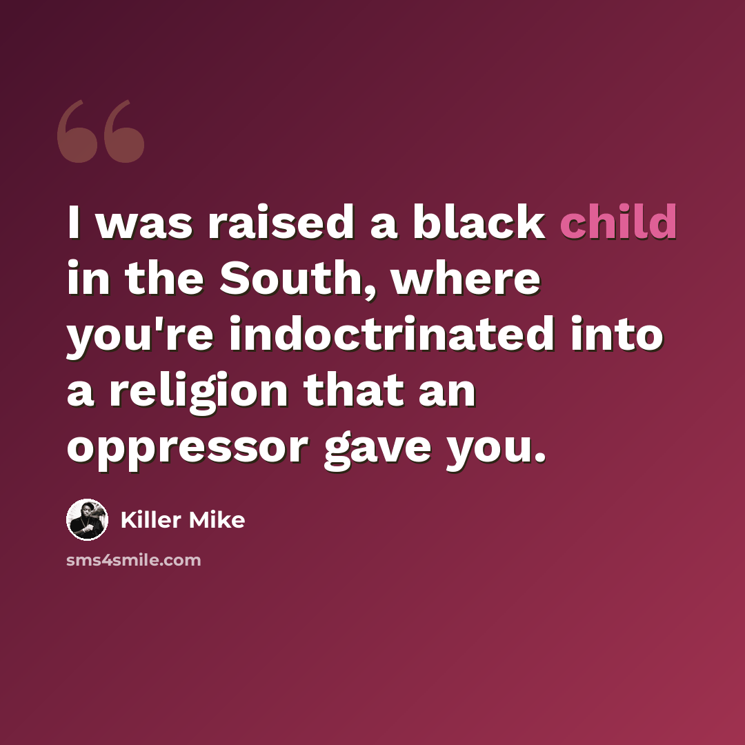 “I was raised a black child in the South, where you're indoctrinated into a religion that an oppressor gave you.” quote by Killer Mike