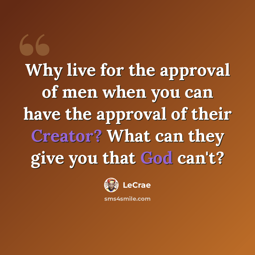 “Why live for the approval of men when you can have the approval of their Creator? What can they give you that God can't?” quote by LeCrae