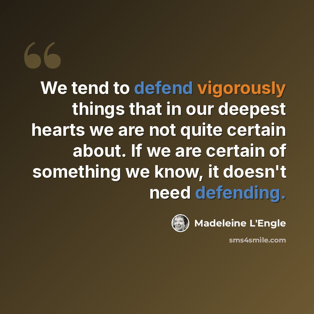 “We tend to defend vigorously things that in our deepest hearts we are not quite certain about. If we are certain of something we know, it doesn't need defending.” quote by Madeleine L'Engle