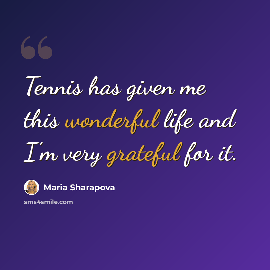 “Tennis has given me this wonderful life and I'm very grateful for it.” quote by Maria Sharapova