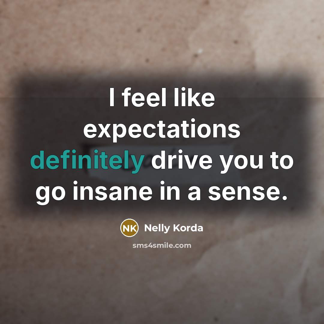 “I feel like expectations definitely drive you to go insane in a sense.” quote by Nelly Korda